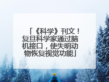 《科学》刊文！复旦科学家通过脑机接口，使失明动物恢复视觉功能