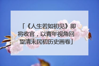 《人生若如初见》即将收官，以青年视角回望清末民初历史画卷