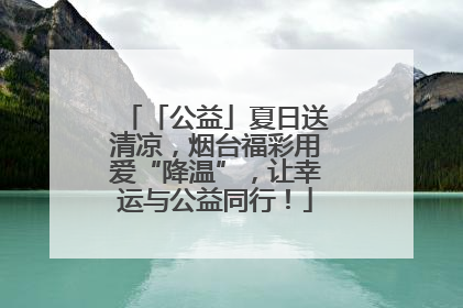 「公益」夏日送清凉，烟台福彩用爱“降温”，让幸运与公益同行！