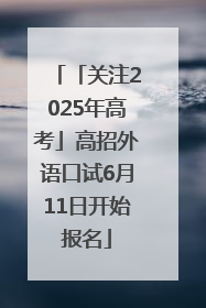 「关注2025年高考」高招外语口试6月11日开始报名