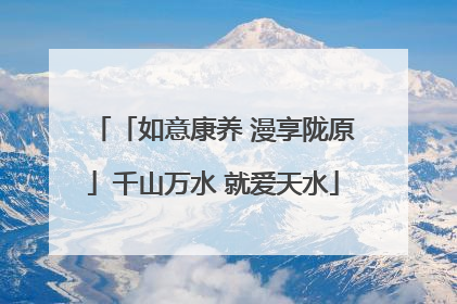 「如意康养 漫享陇原」千山万水 就爱天水
