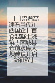 「沿着高速看当代江西国企」首仓混凝土浇筑！南城县仓前水库大坝建设开启新征程