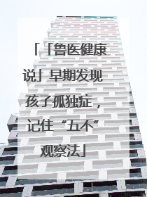 「鲁医健康说」早期发现孩子孤独症，记住“五不”观察法