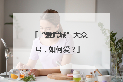 “爱武城”大众号，如何爱？