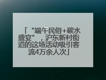 “端午民俗+碳水盛宴”，沪东新村街道的这场活动吸引客流4万余人次