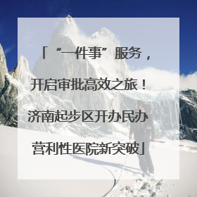 “一件事”服务，开启审批高效之旅！济南起步区开办民办营利性医院新突破