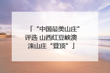 “中国最美山庄”评选 山西红豆峡澳涞山庄“登顶”