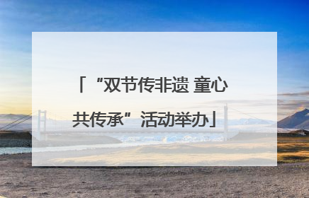 “双节传非遗 童心共传承”活动举办