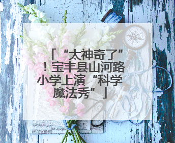 “太神奇了”！宝丰县山河路小学上演“科学魔法秀”