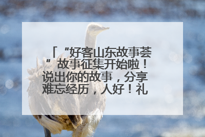 “好客山东故事荟”故事征集开始啦！说出你的故事，分享难忘经历，人好！礼品多！速来！