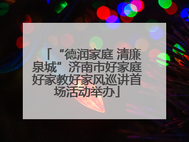 “德润家庭 清廉泉城”济南市好家庭好家教好家风巡讲首场活动举办