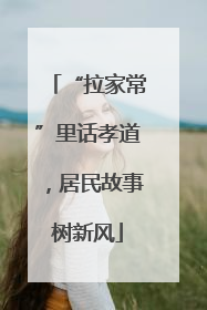 “拉家常”里话孝道，居民故事树新风