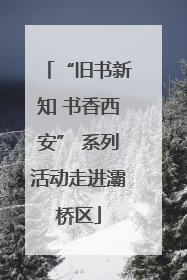 “旧书新知 书香西安” 系列活动走进灞桥区