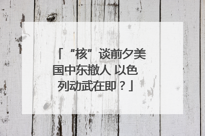 “核”谈前夕美国中东撤人 以色列动武在即？