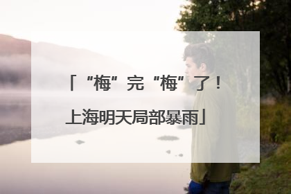 “梅”完“梅”了！上海明天局部暴雨