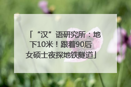 “汉”语研究所：地下10米！跟着90后女硕士夜探地铁隧道