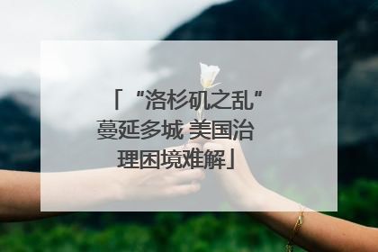 “洛杉矶之乱”蔓延多城 美国治理困境难解