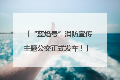 “蓝焰号”消防宣传主题公交正式发车！