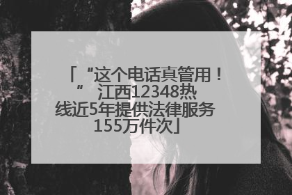 “这个电话真管用！” 江西12348热线近5年提供法律服务155万件次