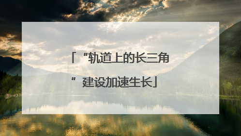 “轨道上的长三角”建设加速生长