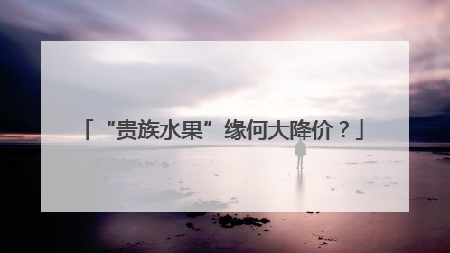 “贵族水果”缘何大降价？