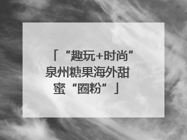 “趣玩+时尚” 泉州糖果海外甜蜜“圈粉”