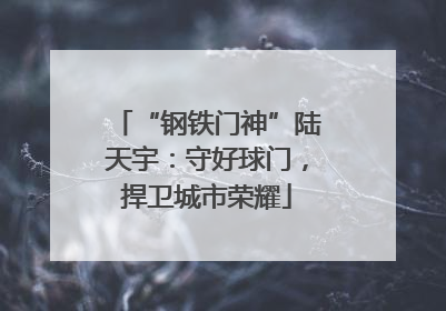 “钢铁门神”陆天宇：守好球门，捍卫城市荣耀