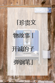 珍贵文物故事丨开诚的子弹钢笔
