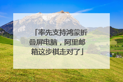 率先支持鸿蒙折叠屏电脑，阿里邮箱这步棋走对了