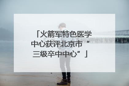 火箭军特色医学中心获评北京市“三级卒中中心”