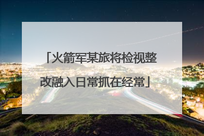 火箭军某旅将检视整改融入日常抓在经常