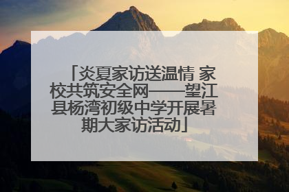 炎夏家访送温情 家校共筑安全网——望江县杨湾初级中学开展暑期大家访活动