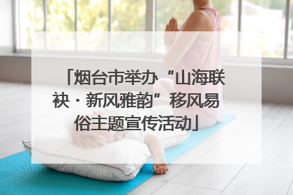 烟台市举办“山海联袂・新风雅韵”移风易俗主题宣传活动