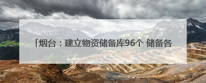 烟台：建立物资储备库96个 储备各类防汛抗旱类物资186.52万件