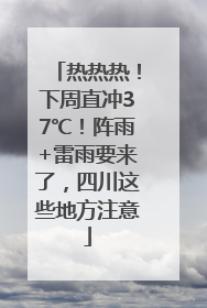 热热热！下周直冲37℃！阵雨+雷雨要来了，四川这些地方注意
