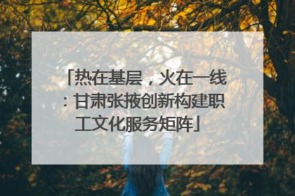 热在基层，火在一线：甘肃张掖创新构建职工文化服务矩阵