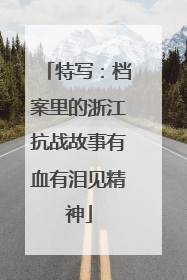 特写：档案里的浙江抗战故事有血有泪见精神