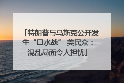 特朗普与马斯克公开发生“口水战” 美民众：混乱局面令人担忧