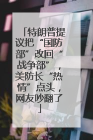 特朗普提议把“国防部”改回“战争部”，美防长“热情”点头，网友吵翻了