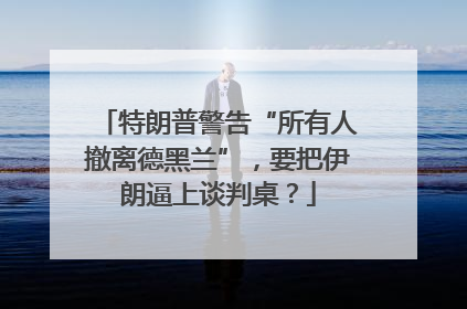 特朗普警告“所有人撤离德黑兰”，要把伊朗逼上谈判桌？