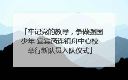 牢记党的教导，争做强国少年 宜宾筠连镇舟中心校举行新队员入队仪式