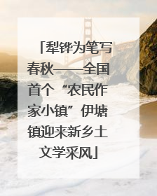 犁铧为笔写春秋——全国首个“农民作家小镇”伊塘镇迎来新乡土文学采风