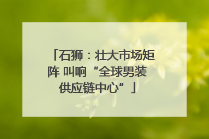 石狮：壮大市场矩阵 叫响“全球男装供应链中心”