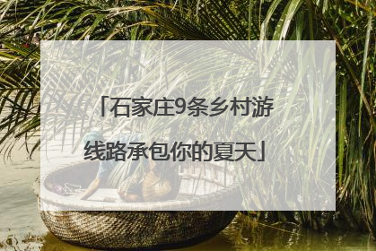 石家庄9条乡村游线路承包你的夏天