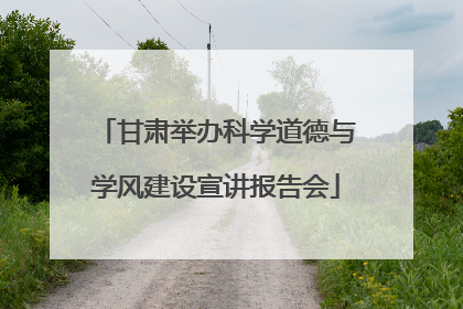 甘肃举办科学道德与学风建设宣讲报告会