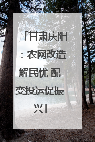 甘肃庆阳：农网改造解民忧 配变投运促振兴