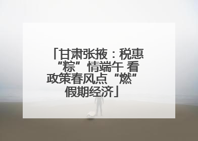 甘肃张掖：税惠“粽”情端午 看政策春风点“燃”假期经济