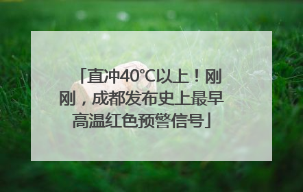 直冲40℃以上！刚刚，成都发布史上最早高温红色预警信号