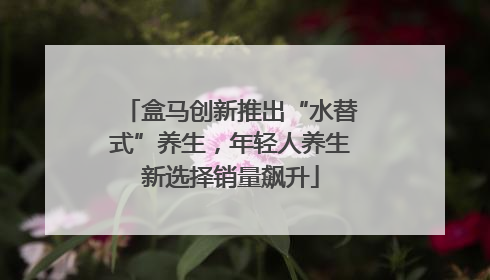 盒马创新推出“水替式”养生，年轻人养生新选择销量飙升