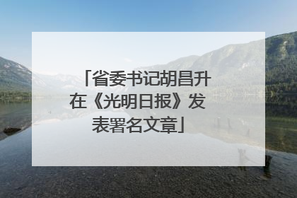 省委书记胡昌升在《光明日报》发表署名文章